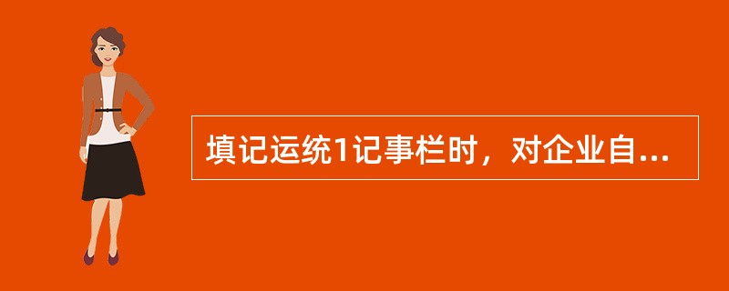 填记运统1记事栏时，对企业自备车填记（）。