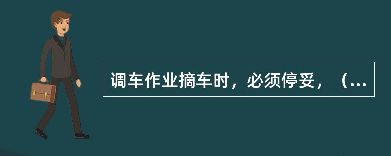 调车作业摘车时，必须停妥，（）后方可摘开车钩。