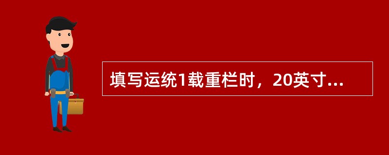 填写运统1载重栏时，20英寸空集装箱自重按（）填写。