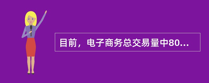 目前，电子商务总交易量中80％是由（）实现的。