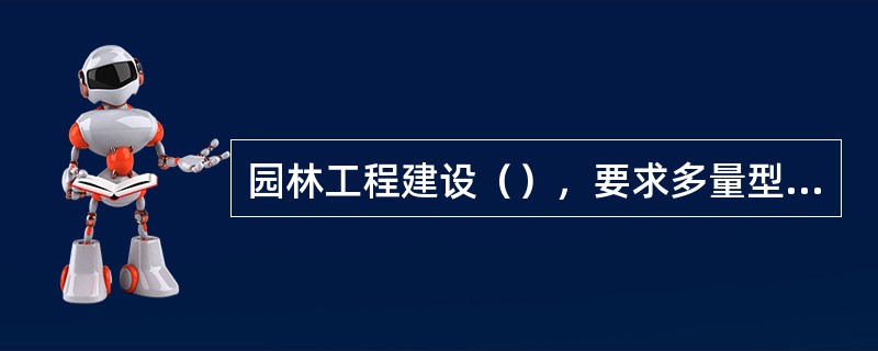 园林工程建设（），要求多量型，各工种人员相互配合，密切协作。