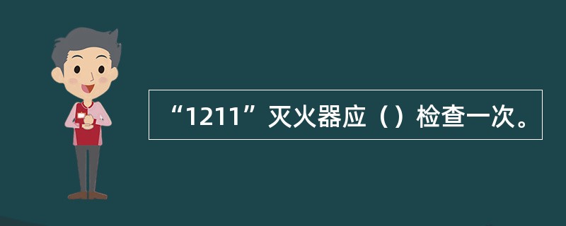 “1211”灭火器应（）检查一次。