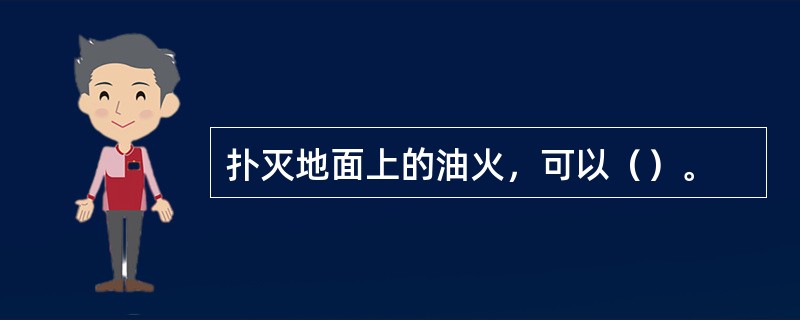 扑灭地面上的油火，可以（）。