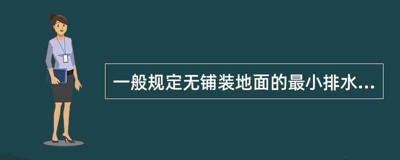 一般规定无铺装地面的最小排水坡度为（）。