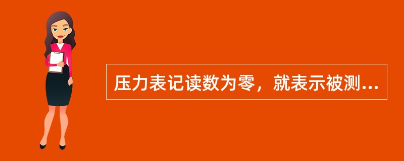 压力表记读数为零，就表示被测的压力等于大气压。