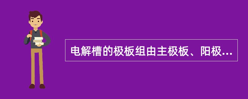 电解槽的极板组由主极板、阳极板和阴极板组成。