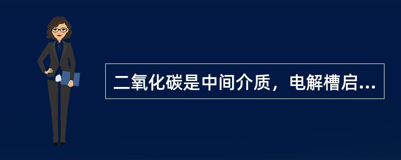 二氧化碳是中间介质，电解槽启动前也可以用二氧化碳驱赶空气。