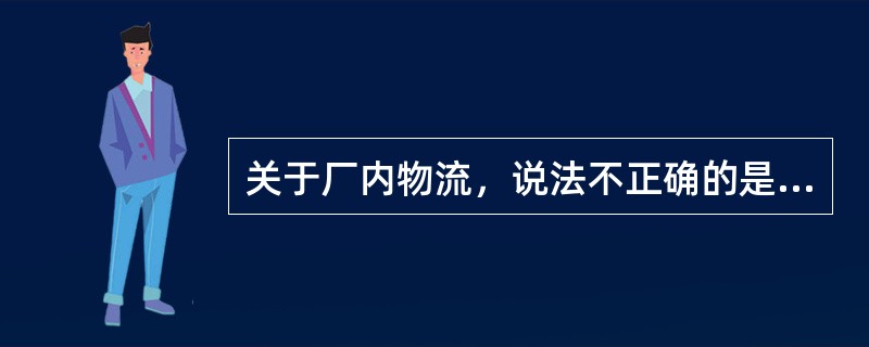 关于厂内物流，说法不正确的是（）