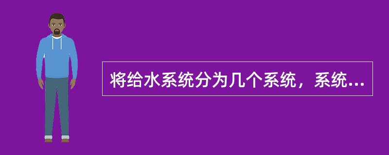 将给水系统分为几个系统，系统间保持适当联系，可保证供水安全和调度的灵活性的给水系