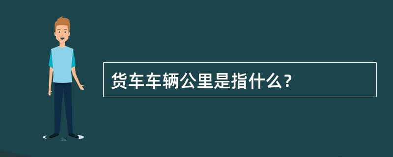 货车车辆公里是指什么？