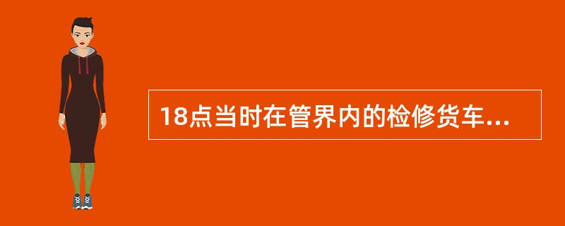 18点当时在管界内的检修货车，由什么处所统计上报？