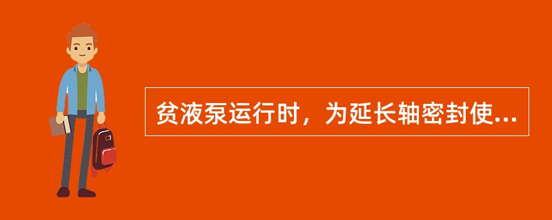 贫液泵运行时，为延长轴密封使用寿命，要首先（）