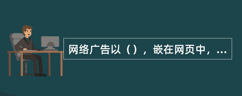 网络广告以（），嵌在网页中，用以表现广告内容。