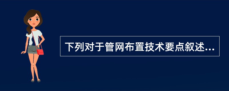 下列对于管网布置技术要点叙述错误的是（）。