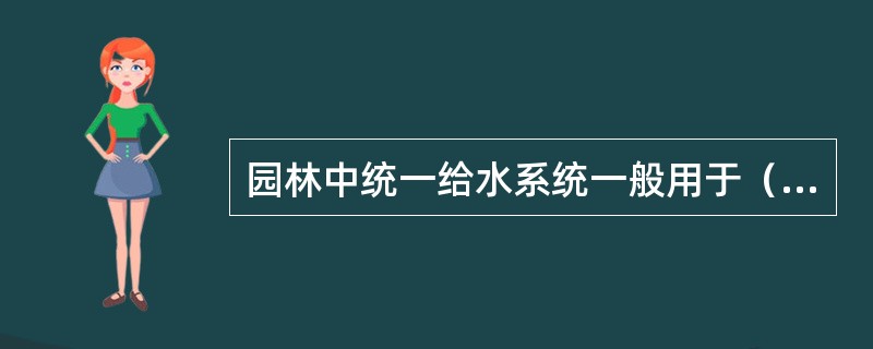 园林中统一给水系统一般用于（）。