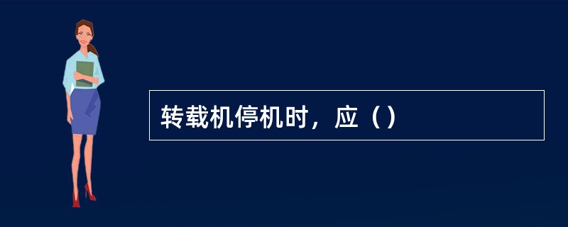 转载机停机时，应（）