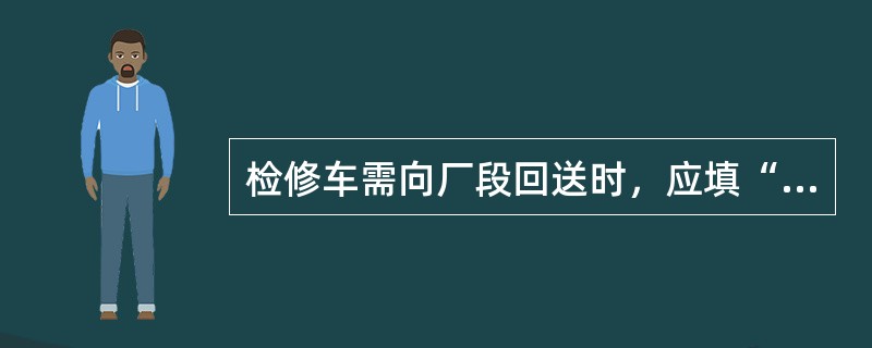 检修车需向厂段回送时，应填“（）”作为回送车的凭证。