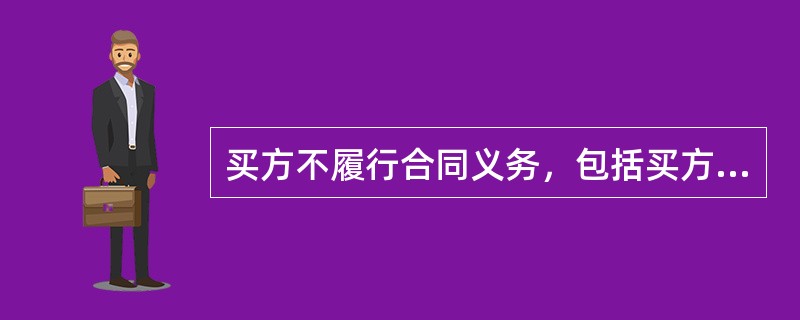 买方不履行合同义务，包括买方不按照合同规定支付贷款和不按照规定收取货物，在这种情