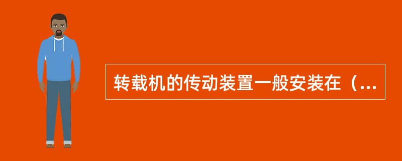 转载机的传动装置一般安装在（）。