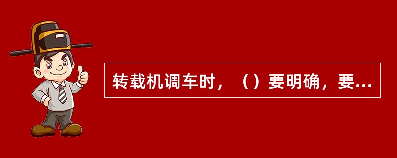 转载机调车时，（）要明确，要有防止技伤人员或损坏支柱等措施。