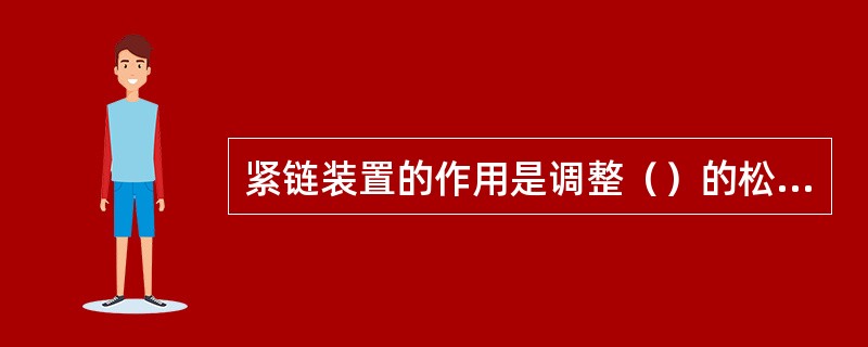 紧链装置的作用是调整（）的松紧程度。