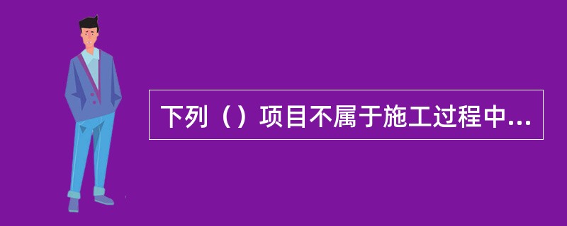 下列（）项目不属于施工过程中的检查。