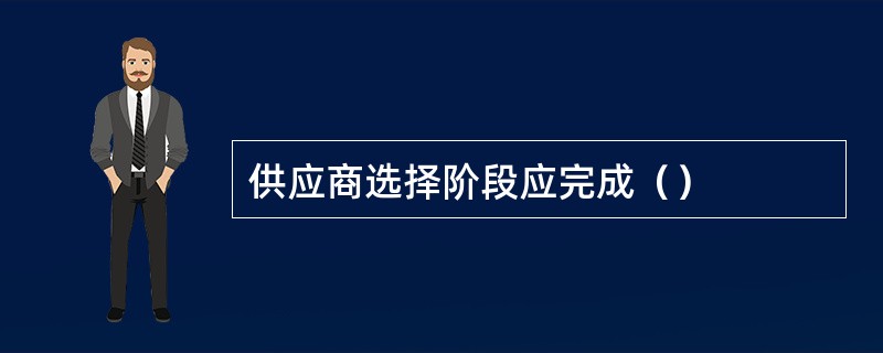 供应商选择阶段应完成（）