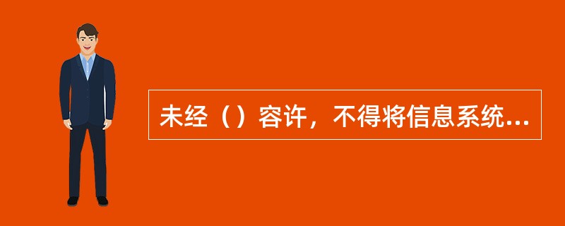 未经（）容许，不得将信息系统的应用程序安装到其他机器上。