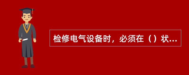 检修电气设备时，必须在（）状态下进行，并做到停电后（）、放电和挂牌。