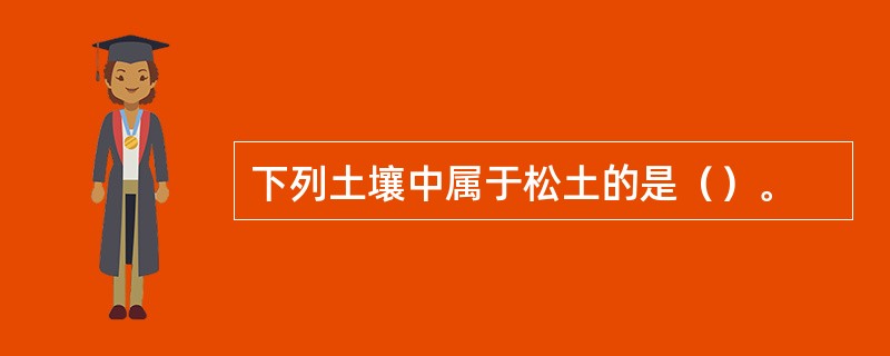 下列土壤中属于松土的是（）。