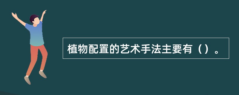 植物配置的艺术手法主要有（）。