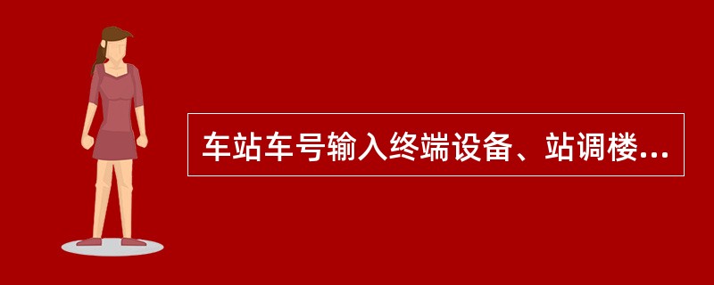 车站车号输入终端设备、站调楼终端设备及其至TDCS机房的连接线缆由（）负责管理维