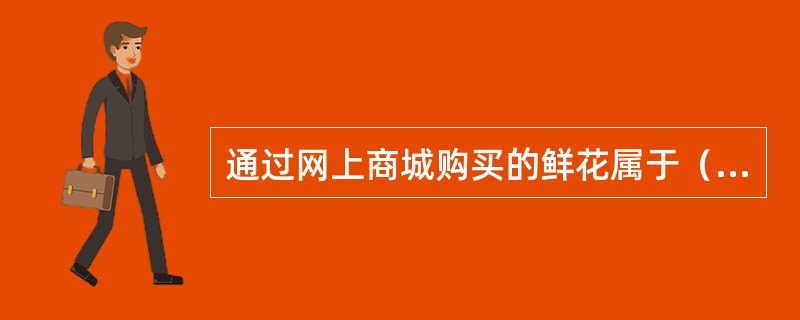 通过网上商城购买的鲜花属于（）。