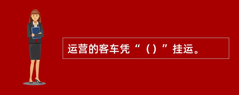 运营的客车凭“（）”挂运。