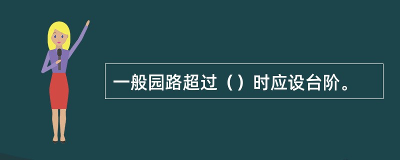 一般园路超过（）时应设台阶。