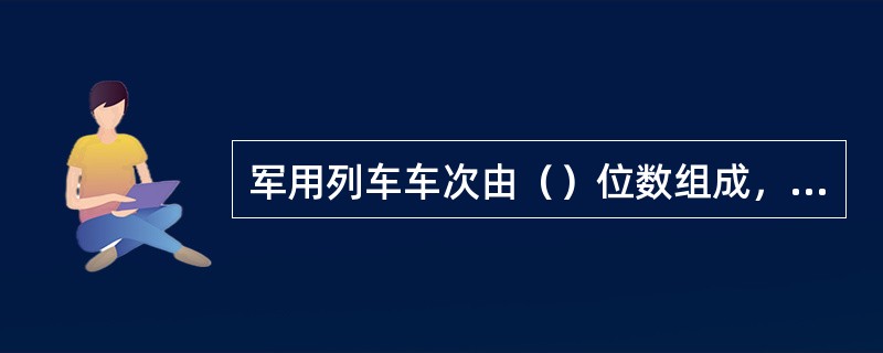 军用列车车次由（）位数组成，首位数为（）。