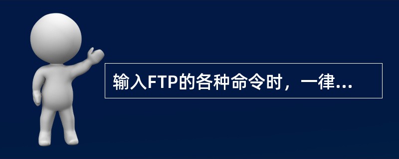 输入FTP的各种命令时，一律使用（）书写方式。