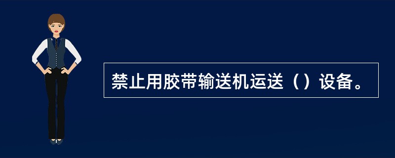 禁止用胶带输送机运送（）设备。