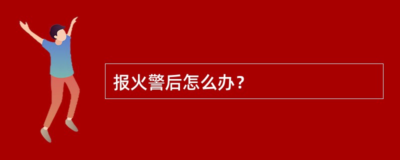 报火警后怎么办？