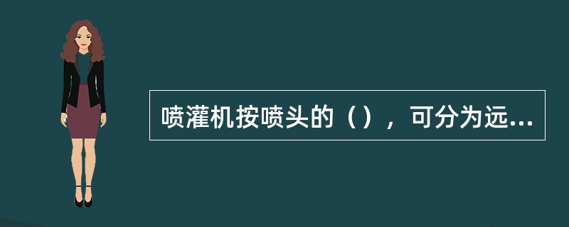 喷灌机按喷头的（），可分为远喷式和近喷式两种。