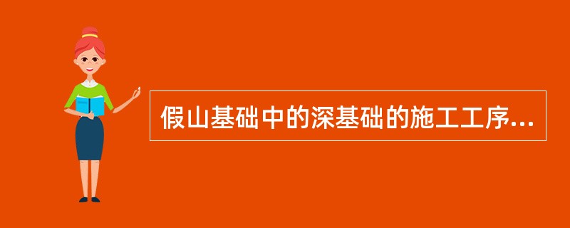 假山基础中的深基础的施工工序主要有（）。