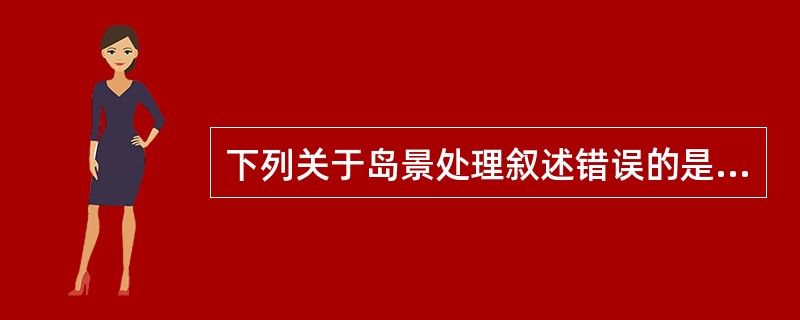 下列关于岛景处理叙述错误的是（）。