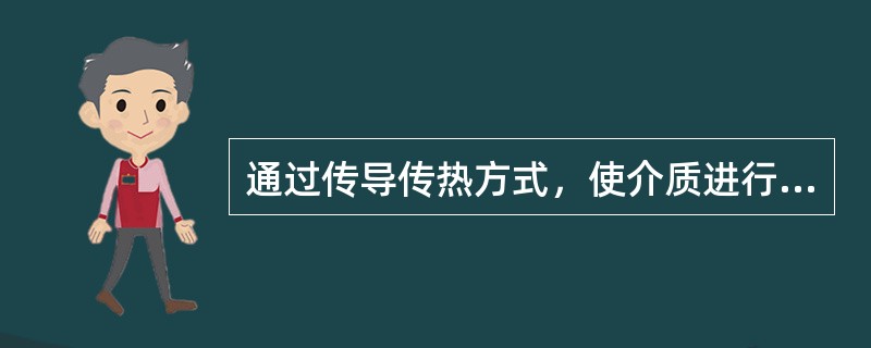 通过传导传热方式，使介质进行热量交换的设备是（）