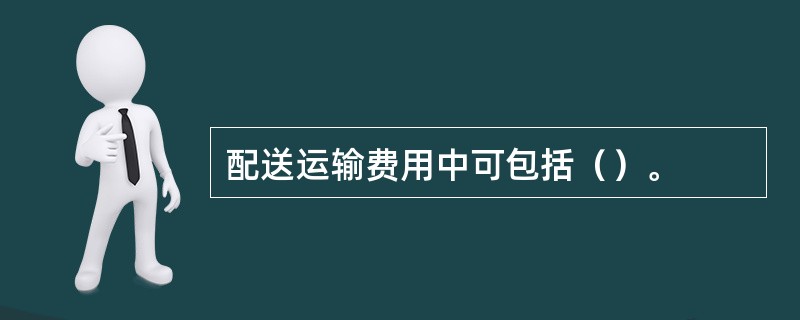 配送运输费用中可包括（）。