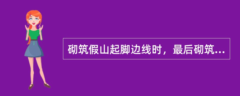 砌筑假山起脚边线时，最后砌筑山脚线（）的山石。