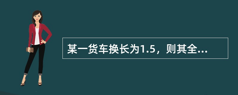 某一货车换长为1.5，则其全长为（）米。