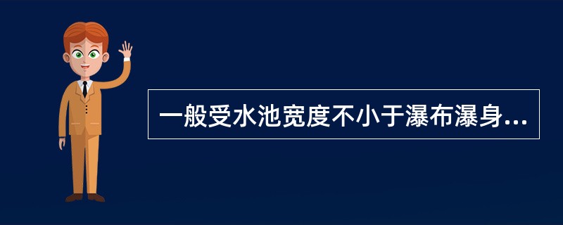 一般受水池宽度不小于瀑布瀑身高度的（）。