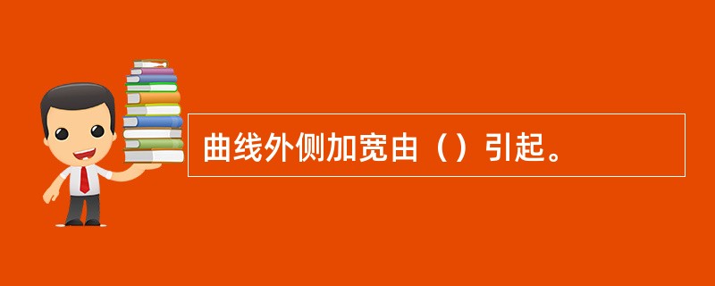 曲线外侧加宽由（）引起。