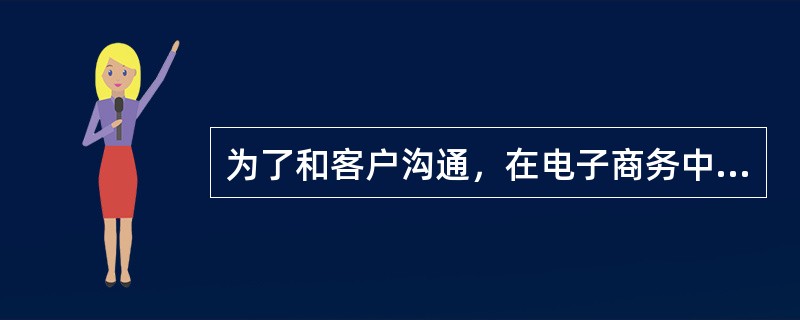 为了和客户沟通，在电子商务中采取的措施常有（）。