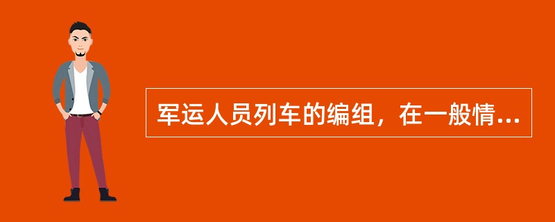 军运人员列车的编组，在一般情况下，客车、代客车应集中编挂于列车（）。